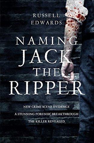 Naming Jack the Ripper: New Crime Scene Evidence, A Stunning Forensic Breakthrough, The Killer Revealed