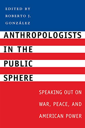 Anthropologists in the Public Sphere: Speaking Out on War, Peace, and American Power
