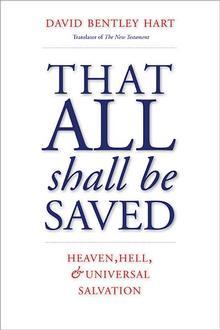 Hart, D: That All Shall Be Saved: Heaven, Hell, and Universal Salvation