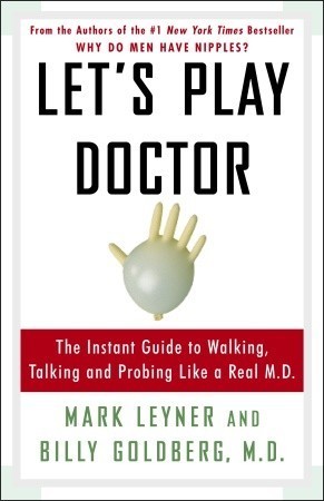 Let's Play Doctor: The Instant Guide to Walking, Talking, and Probing Like a Real M.D.
