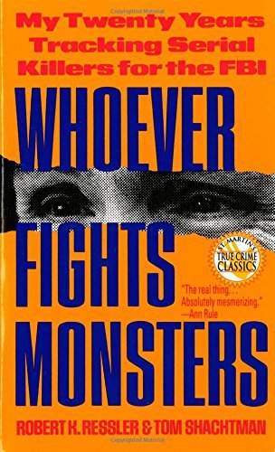 Ressler, R: Whoever Fights Monsters: My Twenty Years Tracking Serial Killers for the FBI (True Crime Classics)
