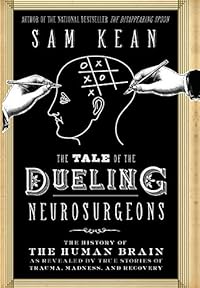 The Tale of the Dueling Neurosurgeons: The History of the Human Brain as Revealed by True Stories of Trauma, Madness, and Recovery