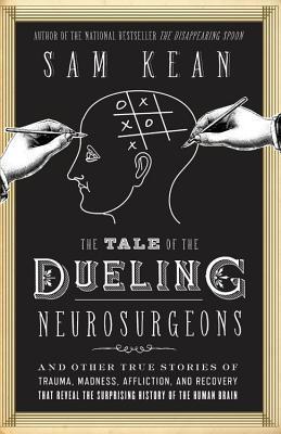 The Tale of the Dueling Neurosurgeons: The History of the Human Brain as Revealed by True Stories of Trauma, Madness, and Recovery: And Other True ... the Surprising History of the Human Brain