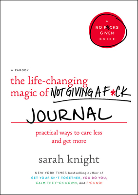 The Life-Changing Magic of Not Giving a F*ck Journal: Practical Ways to Care Less and Get More (A No F*cks Given Guide)