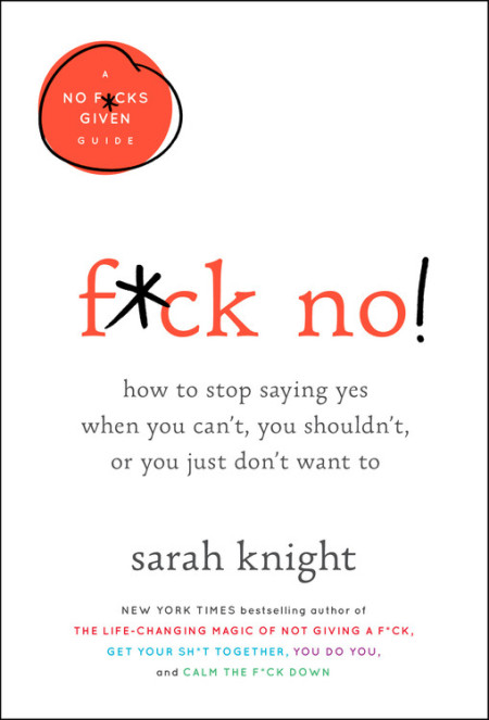 F*ck No!: How to Stop Saying Yes When You Can't, You Shouldn't, or You Just Don't Want To (A No F*cks Given Guide)