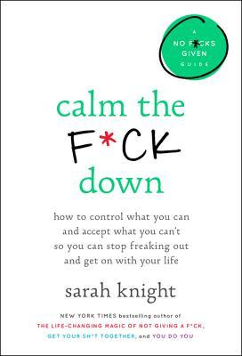Calm the F*ck Down: How to Control What You Can and Accept What You Can't So You Can Stop Freaking Out and Get On With Your Life (A No F*cks Given Guide)