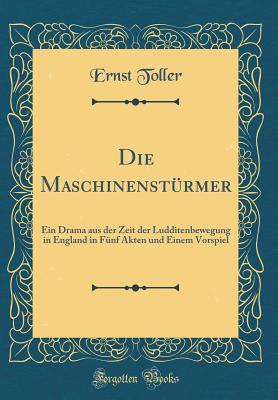 Die Maschinenstürmer: Ein Drama aus der Zeit der Ludditenbewegung in England in Fünf Akten und Einem Vorspiel (Classic Reprint)