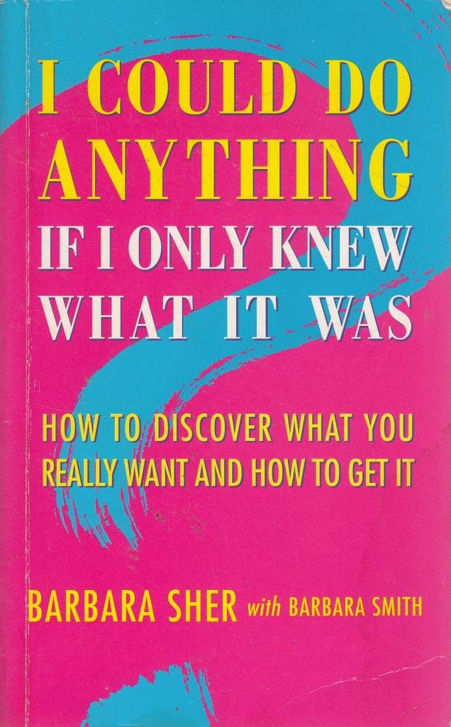 I Could Do Anything, If I Only Knew What it Was: How to Discover What You Really Want and How to Get it