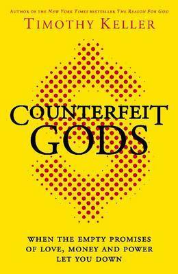 Counterfeit Gods: When the Empty Promises of Love, Money and Power Let You Down