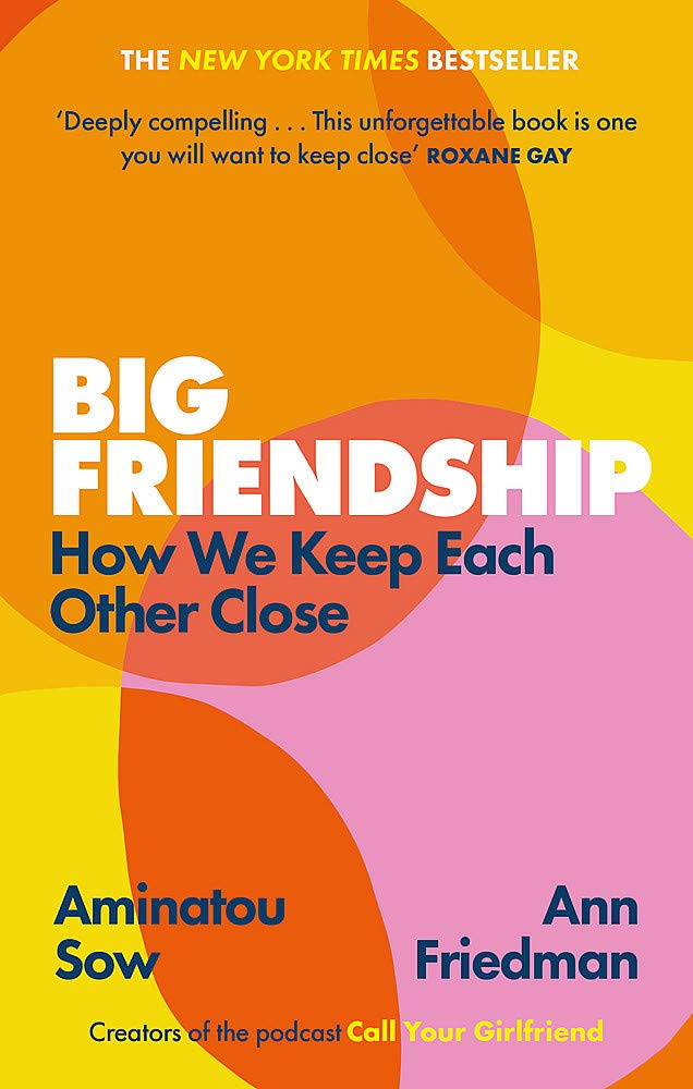 Big Friendship: How We Keep Each Other Close - 'A life-affirming guide to creating and preserving great friendships' (Elle)