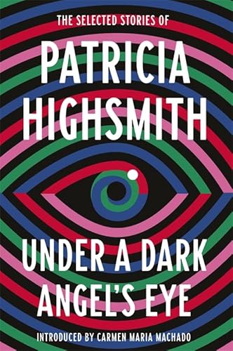 Under a Dark Angel's Eye: The Selected Stories of Patricia Highsmith