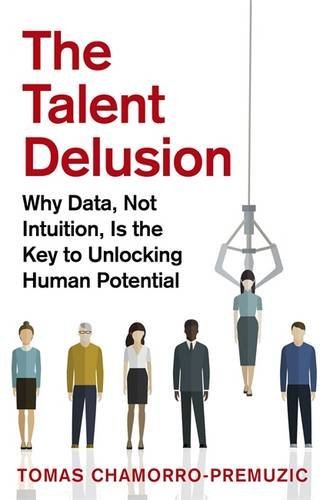The Talent Delusion: The New Psychology of Human Potential: Why Data, Not Intuition, Is the Key to Unlocking Human Potential