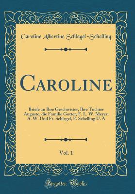 Caroline, Vol. 1: Briefe an Ihre Geschwister, Ihre Tochter Auguste, die Familie Gotter, F. L. W. Meyer, A. W. Und Fr. Schlegel, F. Schelling U. A (Classic Reprint)