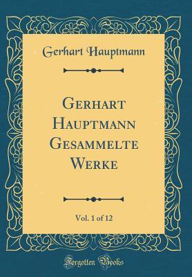 Gerhart Hauptmann Gesammelte Werke, Vol. 1 of 12 (Classic Reprint)