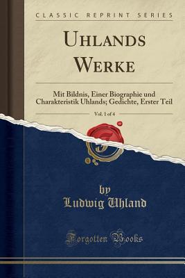 Uhlands Werke, Vol. 1 of 4: Mit Bildnis, Einer Biographie und Charakteristik Uhlands; Gedichte, Erster Teil (Classic Reprint)