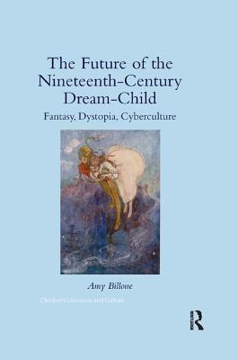 The Future of the Nineteenth-Century Dream-Child: Fantasy, Dystopia, Cyberculture (Children's Literature and Culture)
