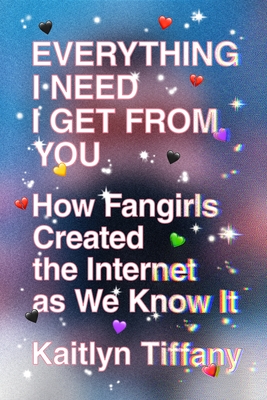 Everything I Need I Get from You: How Fangirls Created the Internet As We Know It