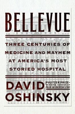 Bellevue: Three Centuries of Medicine and Mayhem at America's Most Storied Hospital