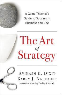 The Art of Strategy: A Game Theorist's Guide to Success in Business & Life: A Game Theorist's Guide to Success in Business and Life