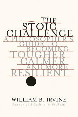 Irvine, W: Stoic Challenge: A Philosopher's Guide to Becoming Tougher, Calmer, and More Resilient
