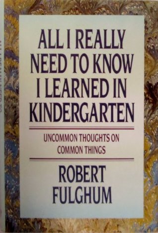 All I Really Need to Know I Learned in Kindergarten: Uncommon Thoughts on Common Things