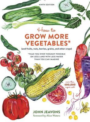 How to Grow More Vegetables, Ninth Edition: (and Fruits, Nuts, Berries, Grains, and Other Crops) Than You Ever Thought Possible on Less Land with Less Water Than You Can Imagine
