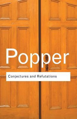 Conjectures and Refutations: The Growth of Scientific Knowledge (Routledge Classics)