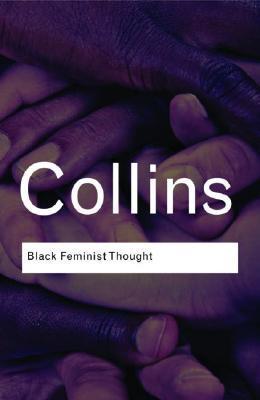 Black Feminist Thought: Knowledge, Consciousness, and the Politics of Empowerment (Routledge Classics)