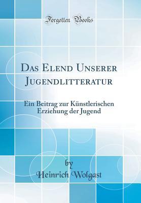 Das Elend Unserer Jugendlitteratur: Ein Beitrag zur Künstlerischen Erziehung der Jugend (Classic Reprint)