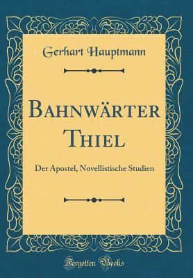 Bahnwärter Thiel: Der Apostel, Novellistische Studien (Classic Reprint)