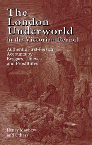 The London Underworld in the Victorian Period: Authentic First-Person Accounts by Beggars, Thieves and Prostitutes: v. 1