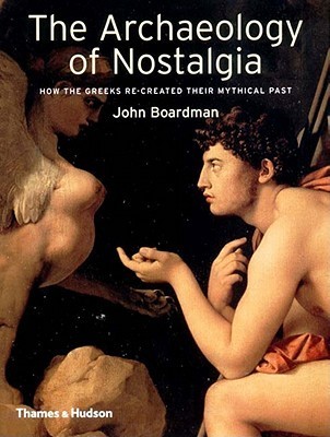 The Archaeology of Nostalgia: How the Greeks re-created their mythical past