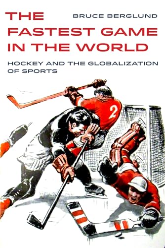 Fastest Game in the World: Hockey and the Globalization of Sports (Sport in World History, 6, Band 6)