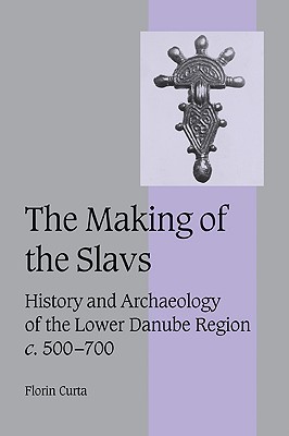The Making of the Slavs: History and Archaeology of the Lower Danube Region, c. 500-700 (Cambridge Studies in Medieval Life and Thought: Fourth Series, 52, Band 52)