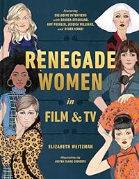 Renegade Women in Film and TV: 50 Trailblazers in Film and TV