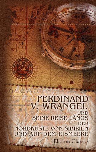 Ferdinand v. Wrangel und seine Reise längs der Nordküste von Sibirien und auf dem Eismeere: Von L. v. Engelhardt. Mit einem Vorworte von A. E. ... einem Portrait F. v. Wrangels und einer Karte