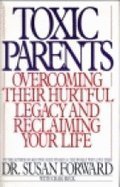 Toxic Parents: Overcoming Their Hurtful Legacy and Reclaiming Your Life