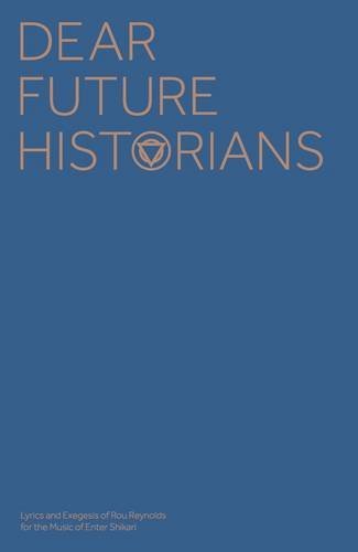 Dear Future Historians: Lyrics and Essays of Rou Reynolds for the Music of Enter Shikari: Lyrics and Exegesis of Rou Reynolds for the Music of Enter Shikari