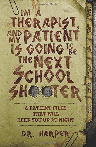 I'm a Therapist, and My Patient is Going to be the Next School Shooter: 6 Patient Files That Will Keep You Up At Night (Dr. Harper Therapy, Band 1)