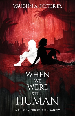 When We Were Still Human (A Eulogy for Our Humanity, Band 1)