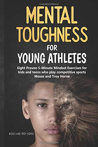 Mental Toughness For Young Athletes: Eight Proven 5-Minute Mindset Exercises For Kids And Teens Who Play Competitive Sports