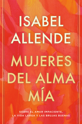 Mujeres del alma mía/ The Soul of a Woman: Sobre El Amor Impaciente, La Vida Larga Y Las Brujas Buenas