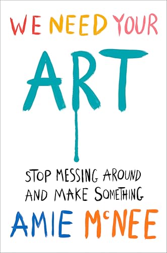 We Need Your Art: Stop Messing Around and Make Something