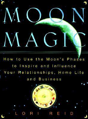 Moon Magic: How to Use the Moon's Phases to Inspire and Influence Your Relationships, Home L ife, and Business