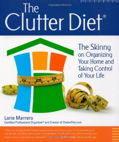 The Clutter Diet: The Skinny on Organizing Your Home and Taking Control Your Life: The Skinny on Organizing Your Home & Taking Control of Your Life