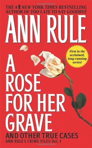 A Rose For Her Grave & Other True Cases (Volume 1) (Ann Rule's Crime Files)