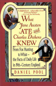 What Jane Austen Ate and Charles Dickens Knew: From Fox Hunting to Whist-the Facts of Daily Life in Nineteenth-Century England