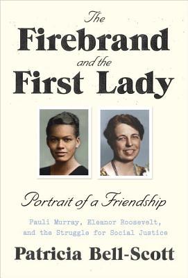 The Firebrand and the First Lady: Portrait of a Friendship: Pauli Murray, Eleanor Roosevelt, and the Struggle for Social Justice