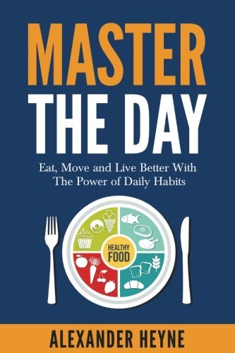 Master the Day: Eat, Move and Live Better With The Power of Daily Habits