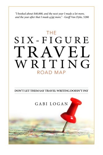 The Six-Figure Travel Writing Road Map: A Step-by-Step Guide to Pitching Your Way to Better Pay